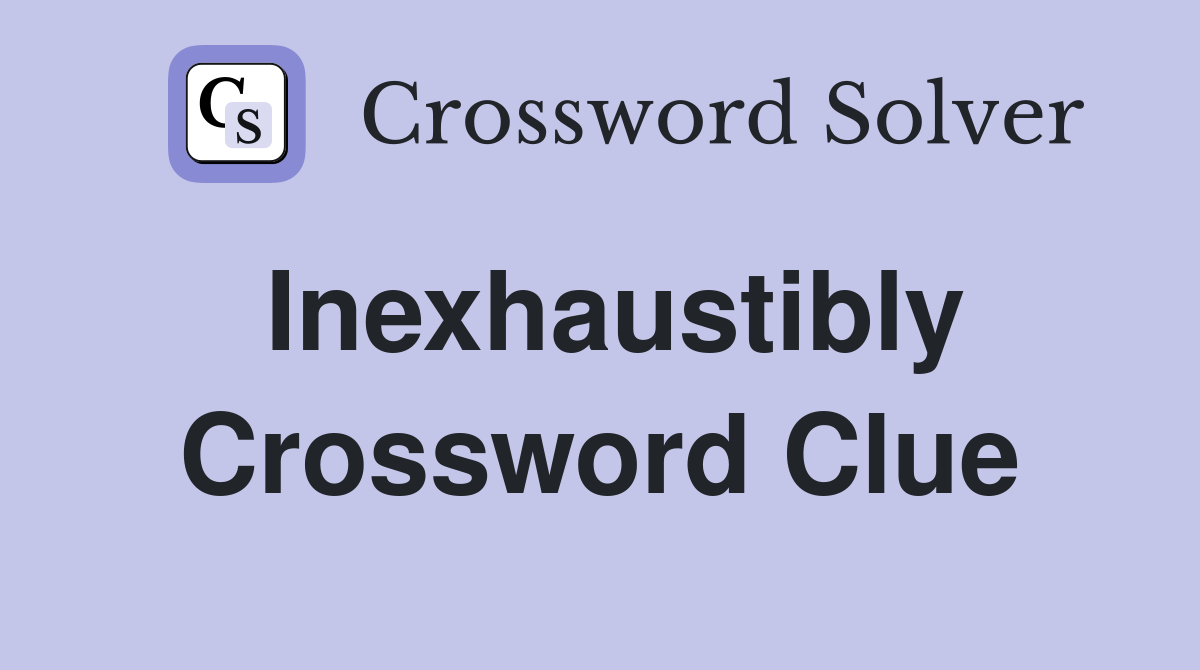 Inexhaustibly Crossword Clue
