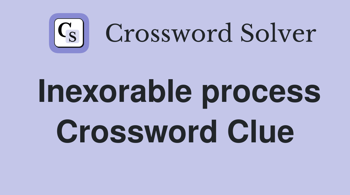 Inexorable process Crossword Clue