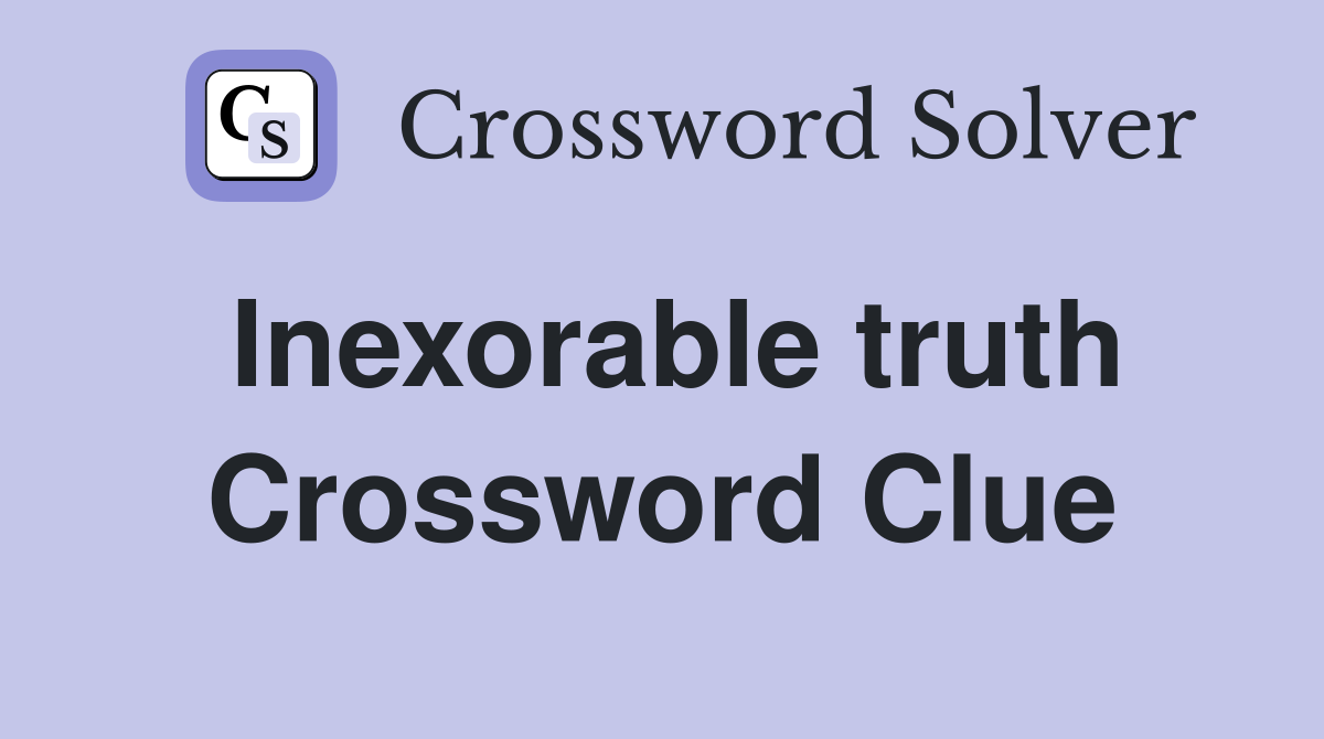 Inexorable truth Crossword Clue