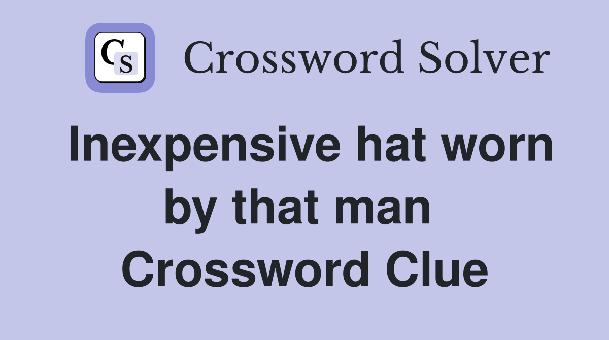 Inexpensive hat worn by that man  Crossword Clue