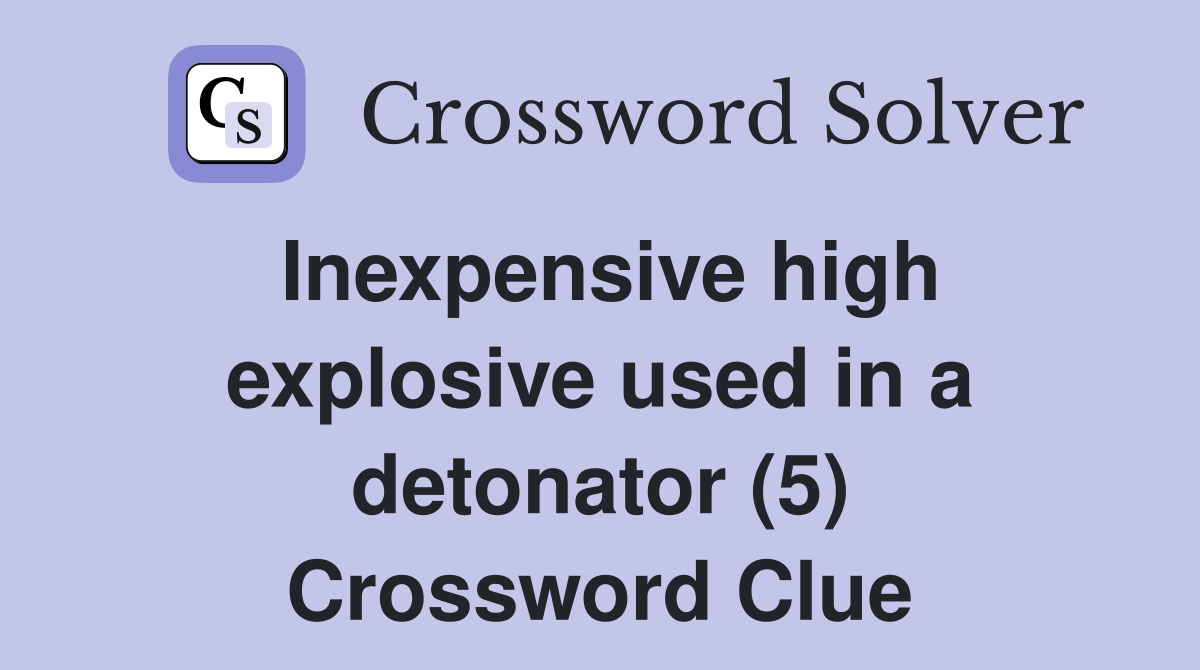 Inexpensive high explosive used in a detonator (5) Crossword Clue