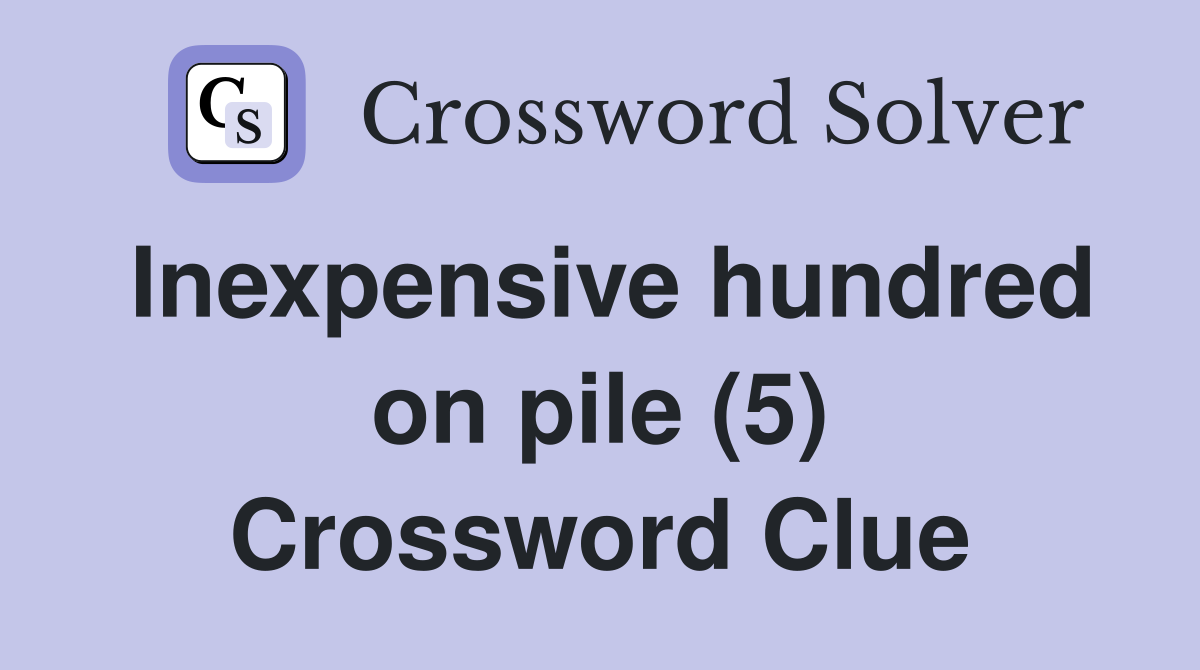 Inexpensive hundred on pile (5) Crossword Clue