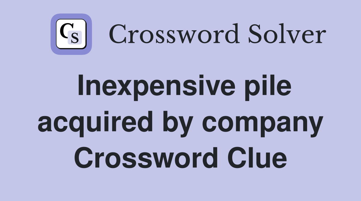 Inexpensive pile acquired by company Crossword Clue