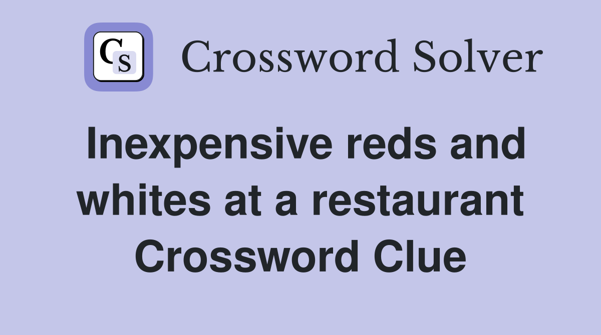 Inexpensive reds and whites at a restaurant Crossword Clue