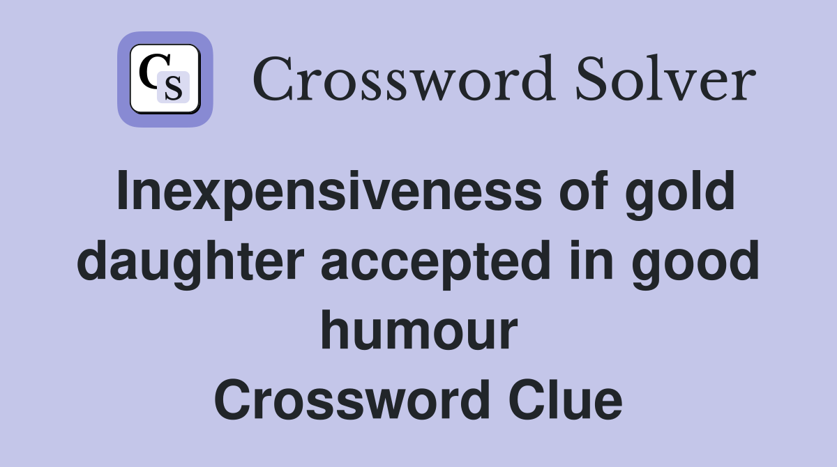 Inexpensiveness of gold daughter accepted in good humour Crossword Clue
