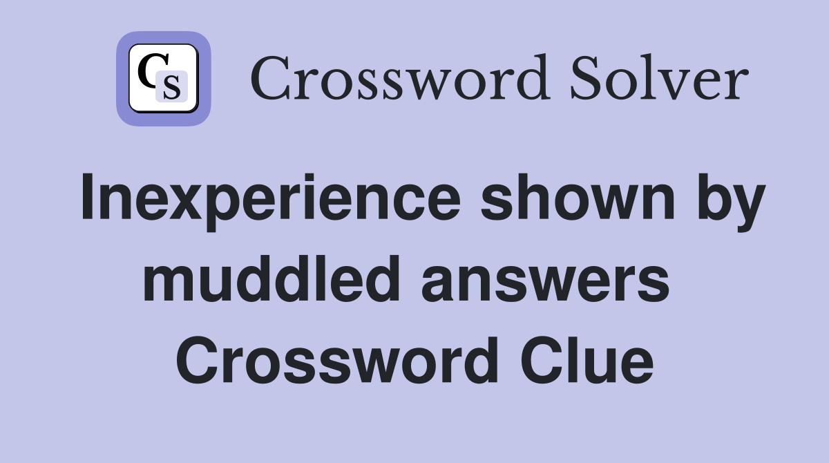 Inexperience shown by muddled answers  Crossword Clue