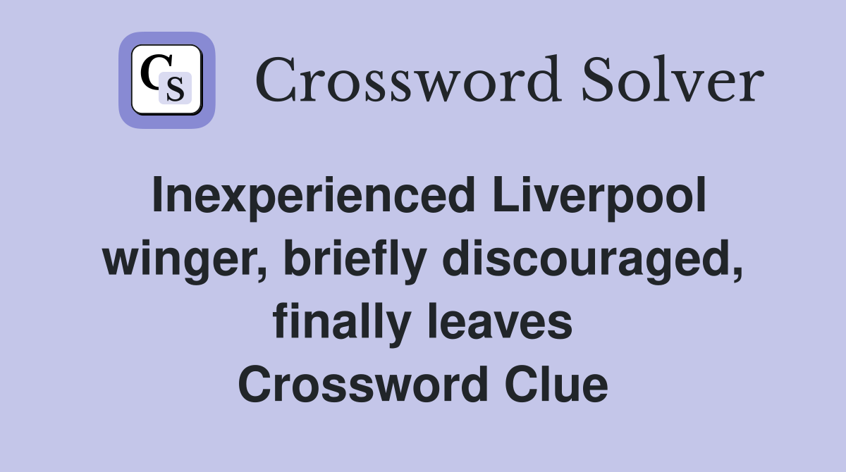 Inexperienced Liverpool winger, briefly discouraged, finally leaves Crossword Clue