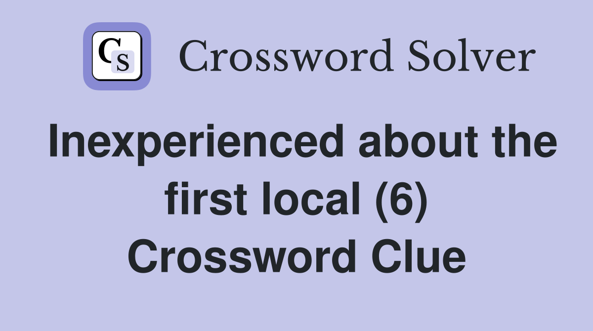 Inexperienced about the first local (6) Crossword Clue