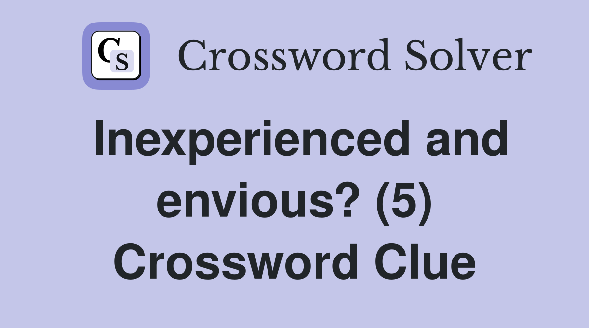 Inexperienced and envious? (5) Crossword Clue
