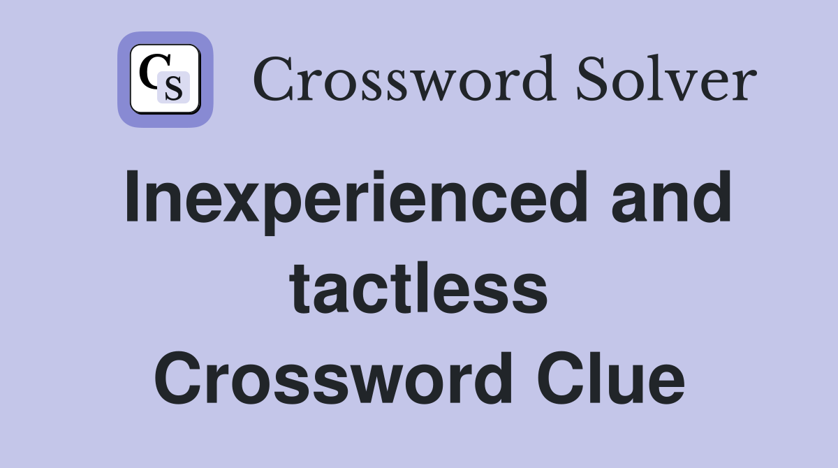 Inexperienced and tactless Crossword Clue