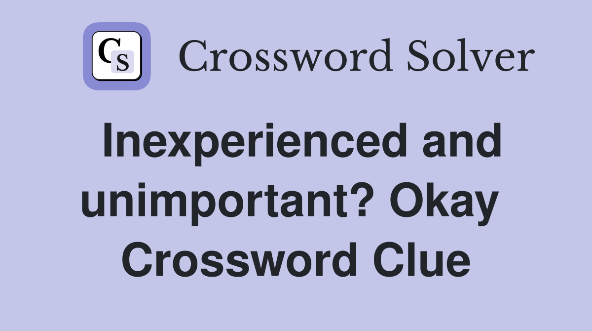 Inexperienced and unimportant? Okay  Crossword Clue