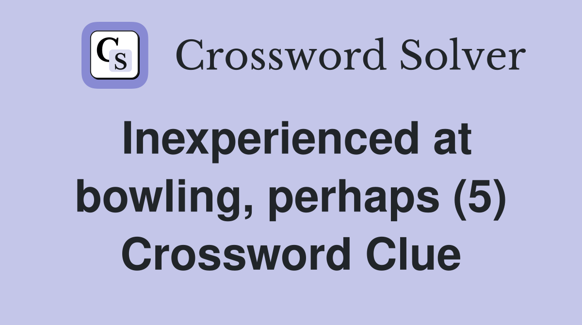 Inexperienced at bowling, perhaps (5) Crossword Clue
