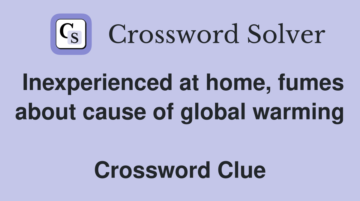 Inexperienced at home, fumes about cause of global warming  Crossword Clue