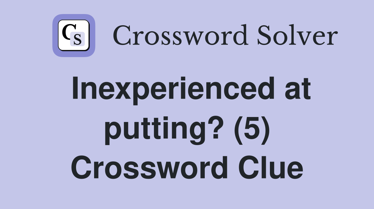 Inexperienced at putting? (5) Crossword Clue