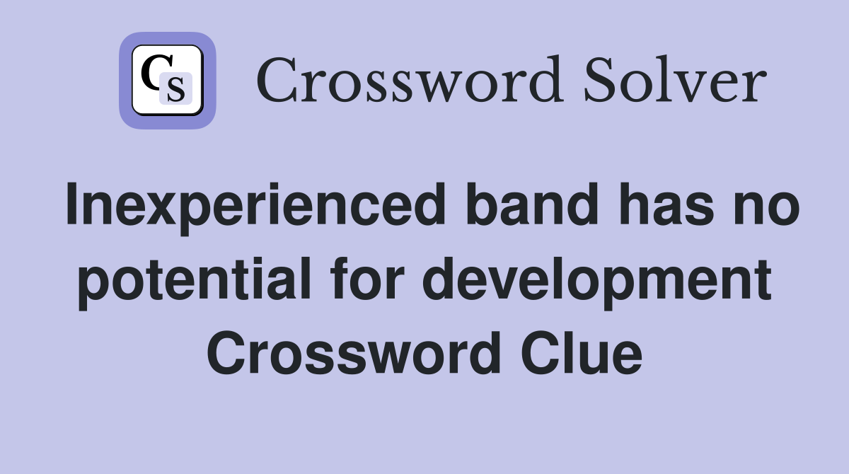 Inexperienced band has no potential for development Crossword Clue