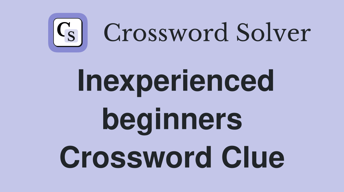 Inexperienced beginners Crossword Clue