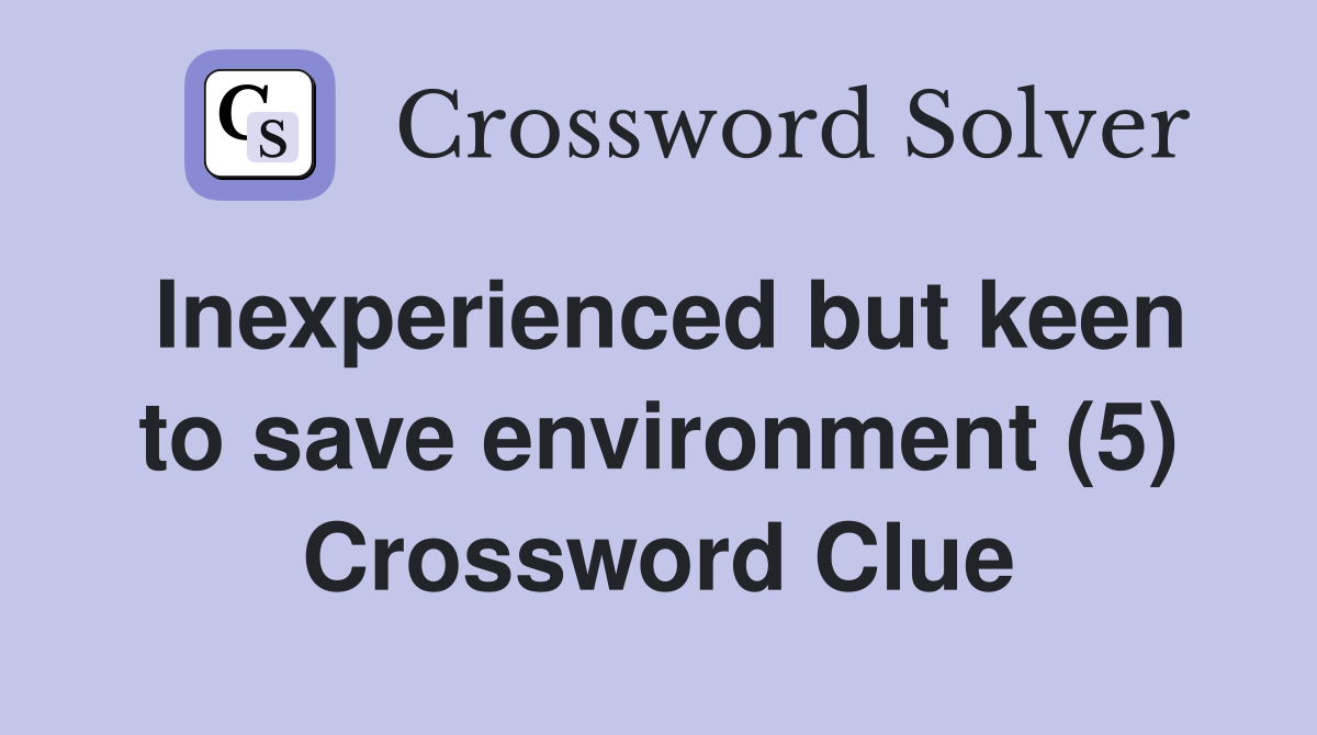 Inexperienced but keen to save environment (5) Crossword Clue