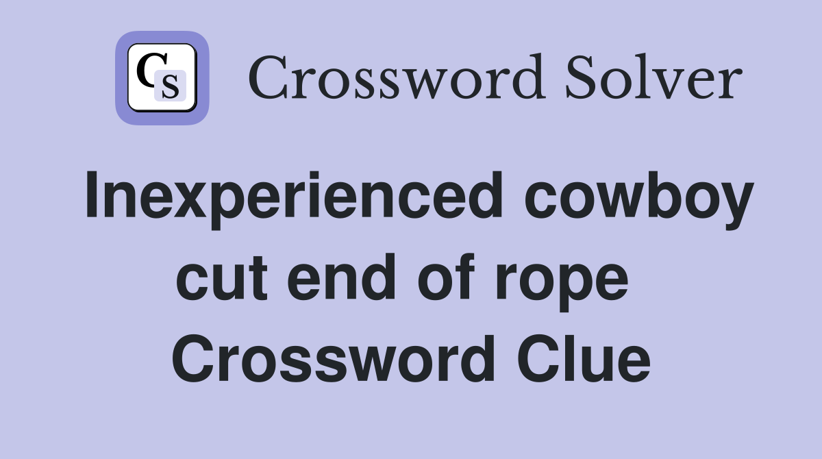 Inexperienced cowboy cut end of rope  Crossword Clue