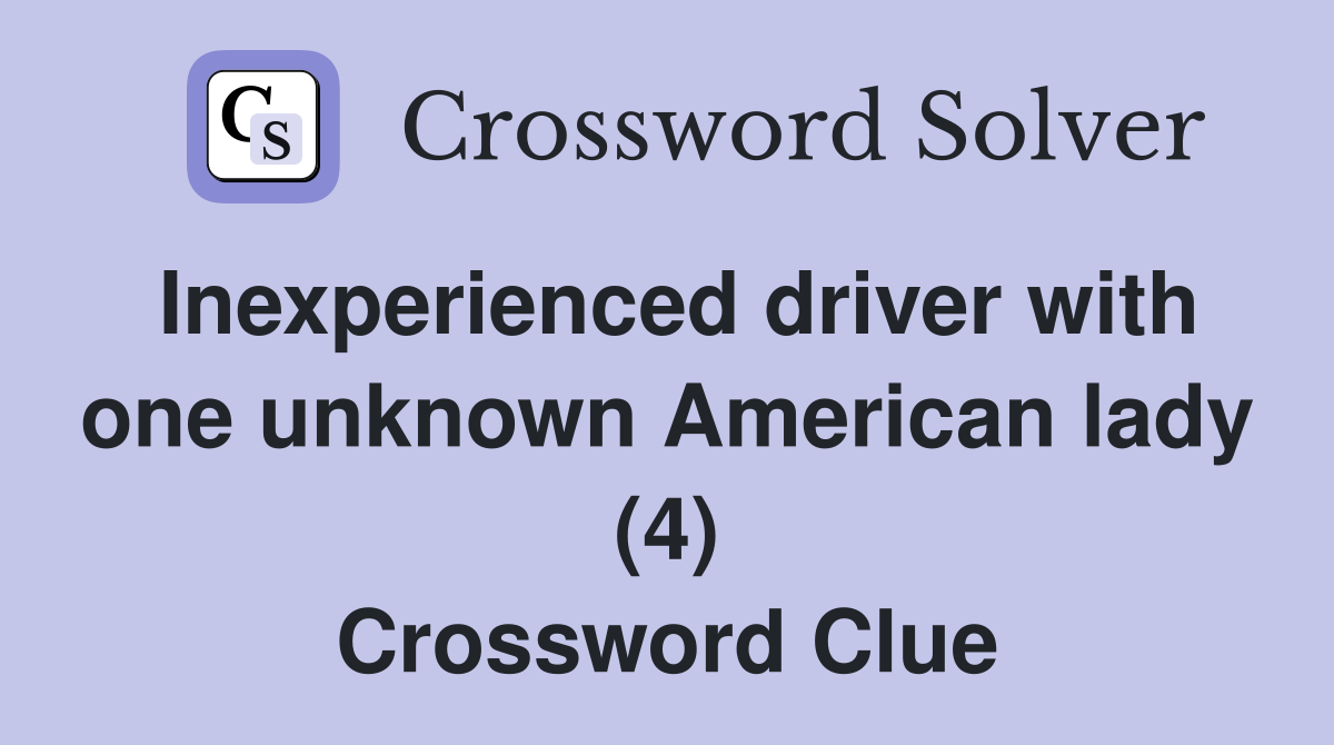 Inexperienced driver with one unknown American lady (4) Crossword Clue