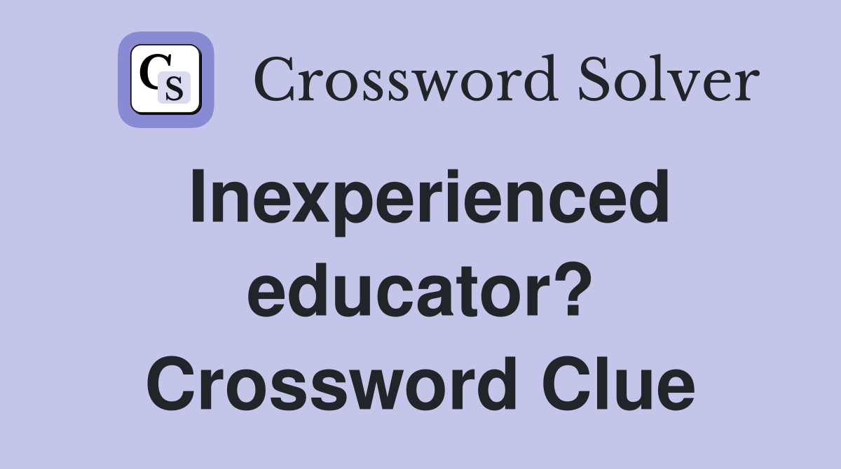 Inexperienced educator? Crossword Clue