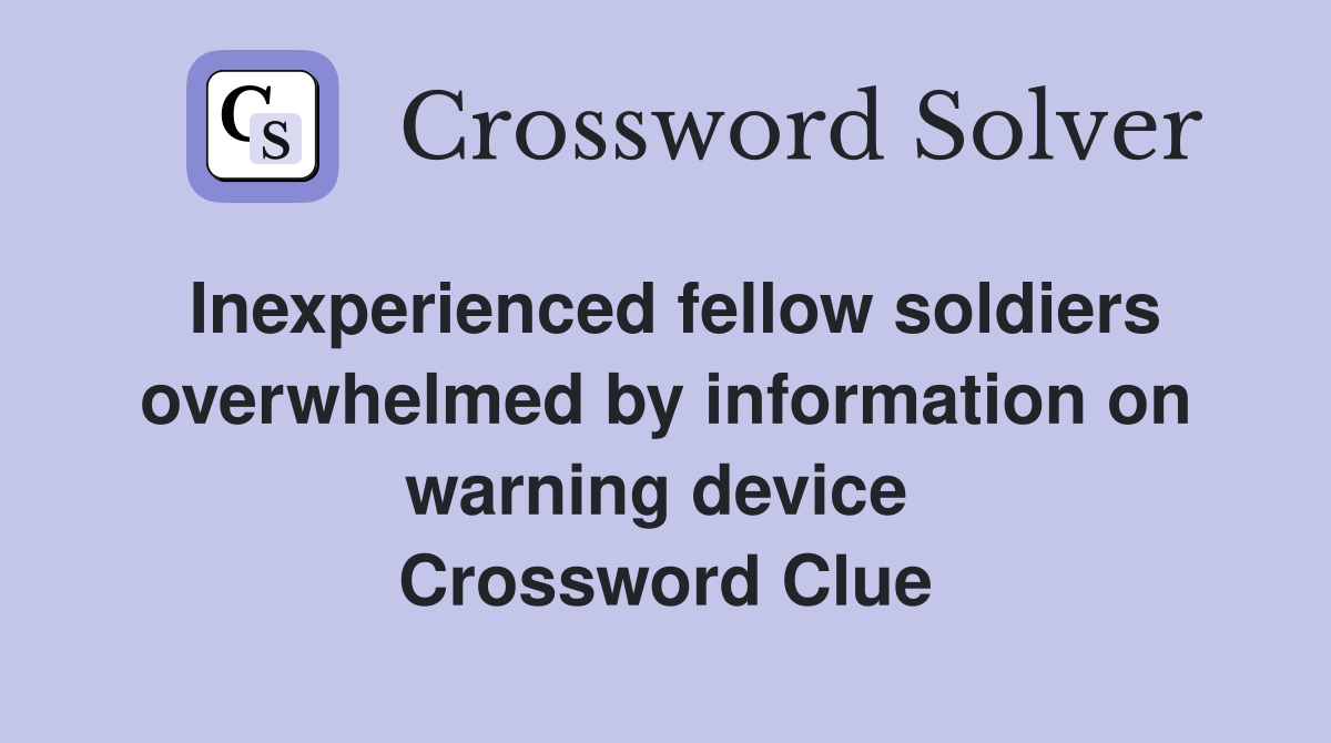 Inexperienced fellow soldiers overwhelmed by information on warning device  Crossword Clue