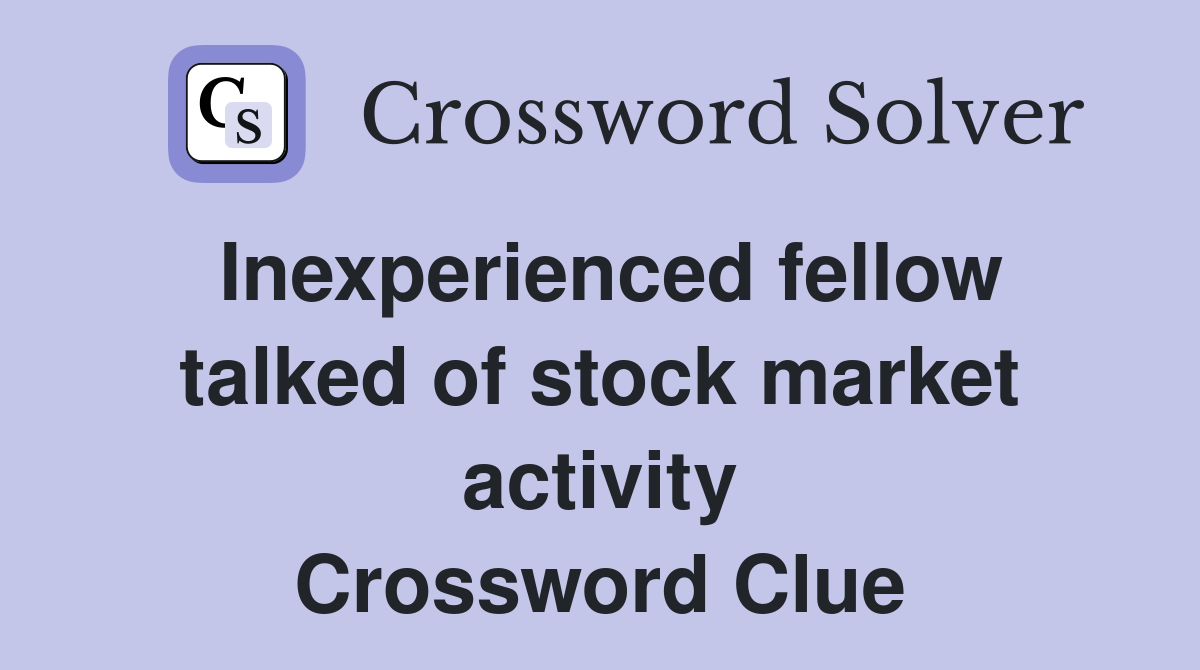 Inexperienced fellow talked of stock market activity Crossword Clue