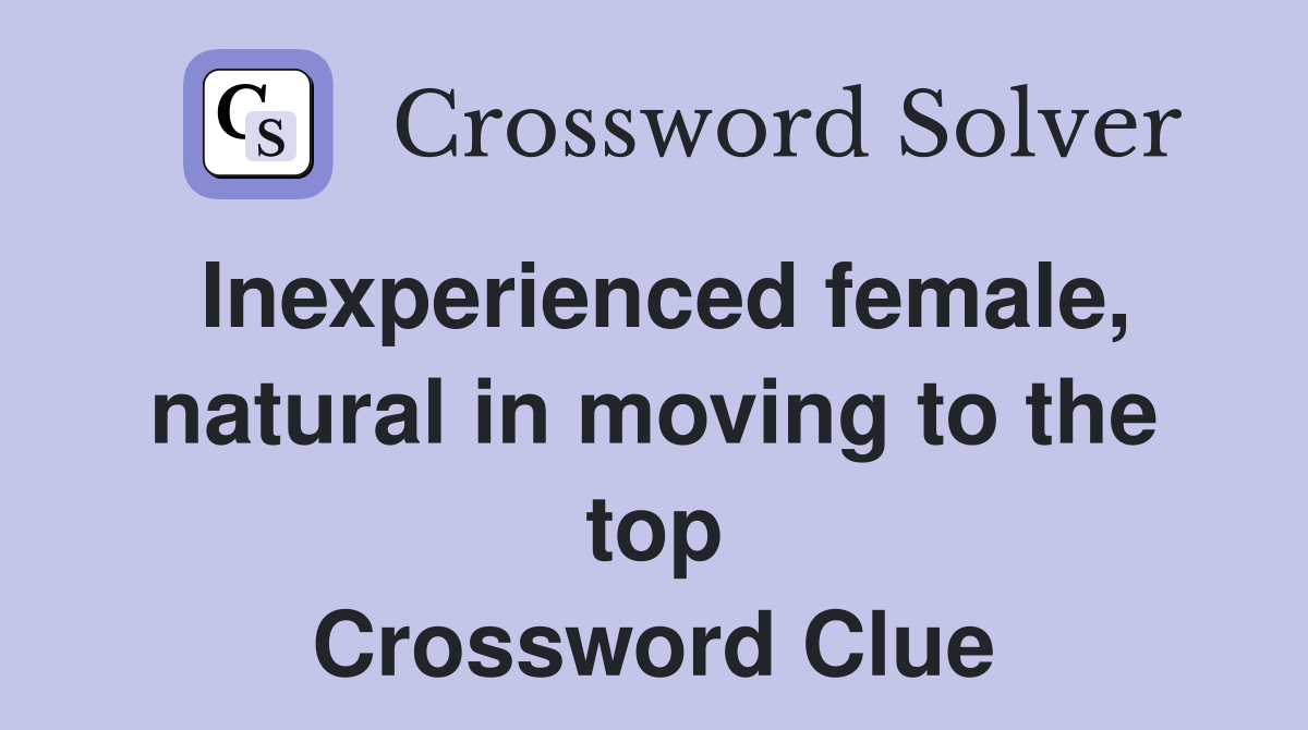 Inexperienced female, natural in moving to the top Crossword Clue