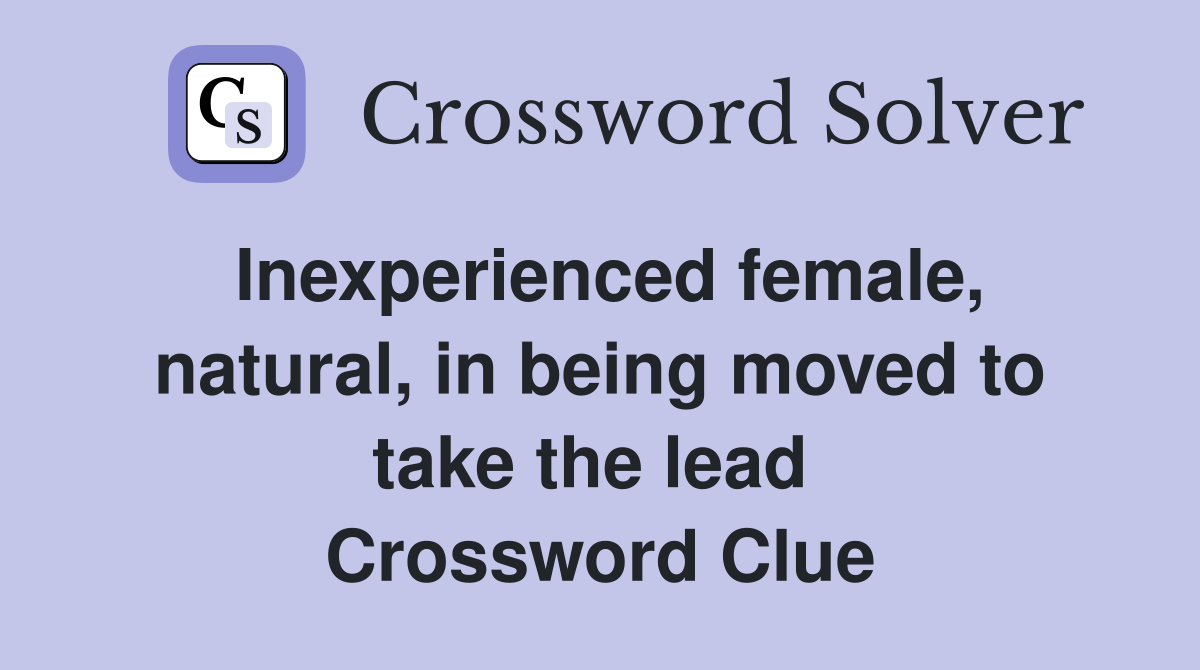 Inexperienced female, natural, in being moved to take the lead  Crossword Clue