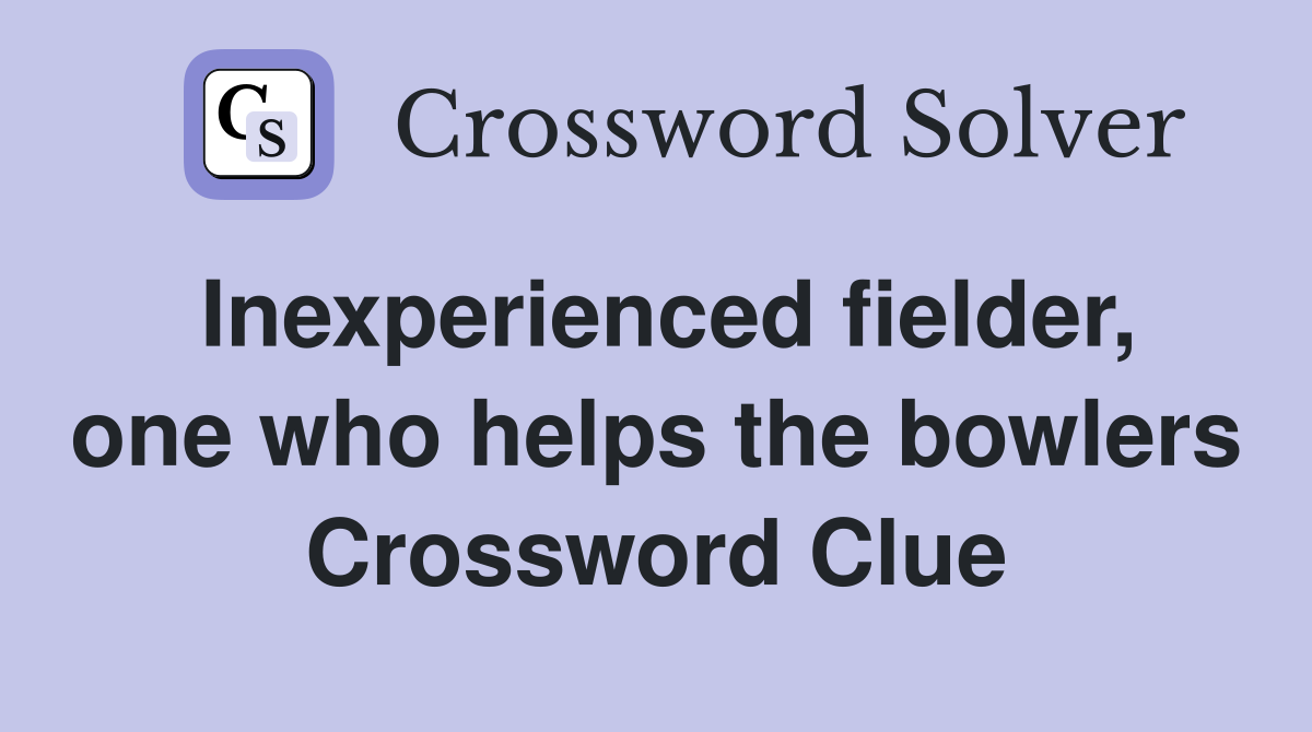 Inexperienced fielder, one who helps the bowlers Crossword Clue