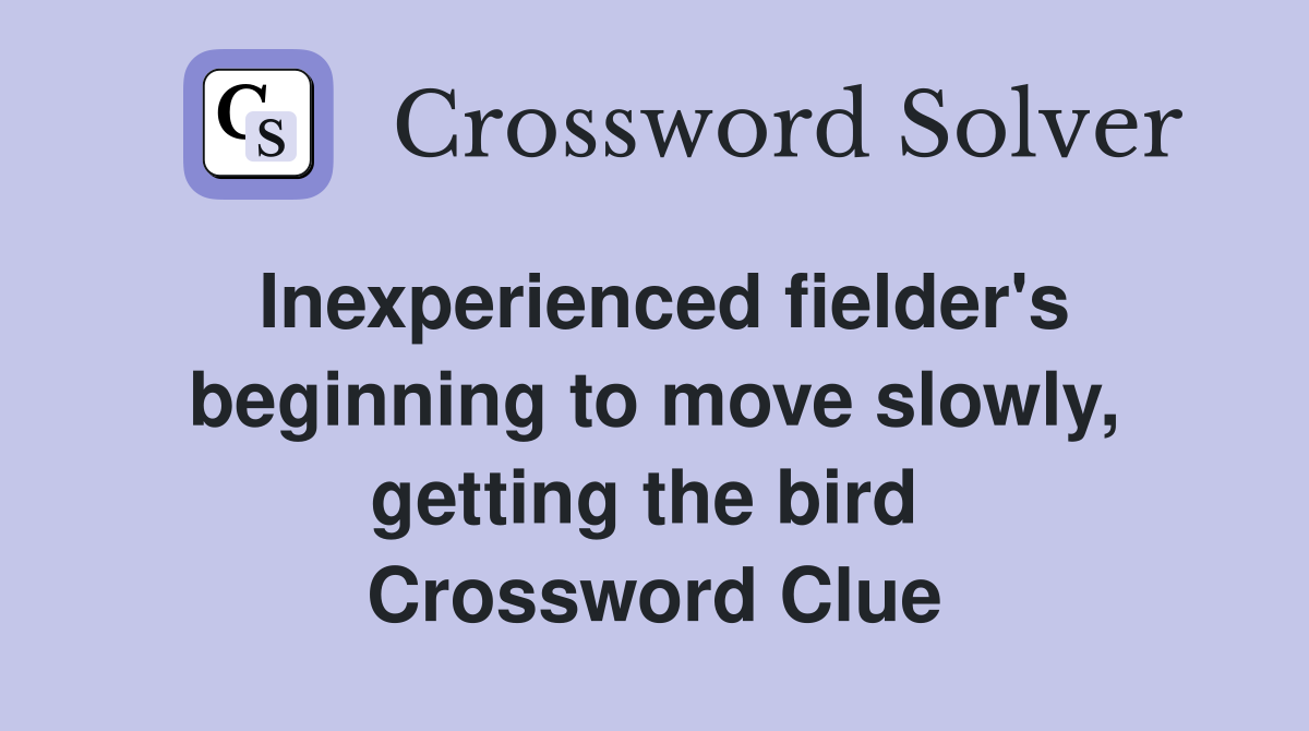 Inexperienced fielder's beginning to move slowly, getting the bird  Crossword Clue