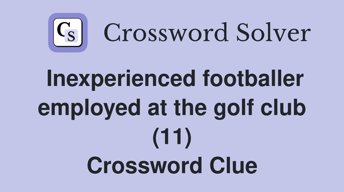 Inexperienced footballer employed at the golf club (11) Crossword Clue