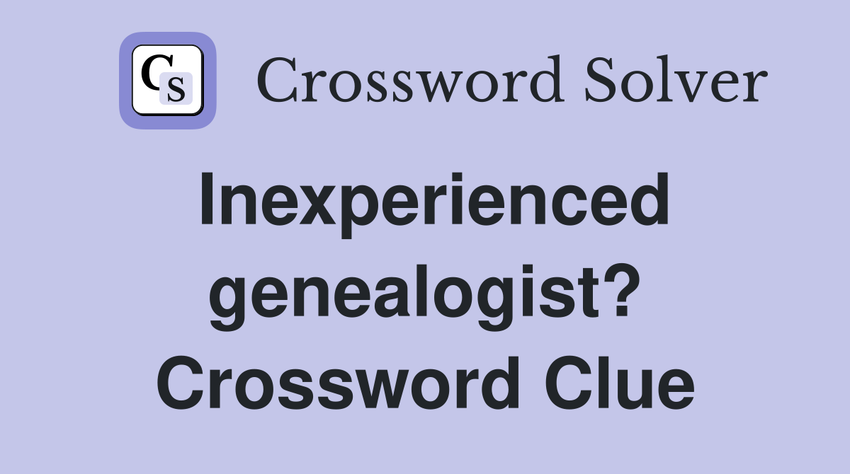 Inexperienced genealogist? Crossword Clue