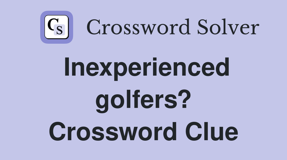 Inexperienced golfers? Crossword Clue