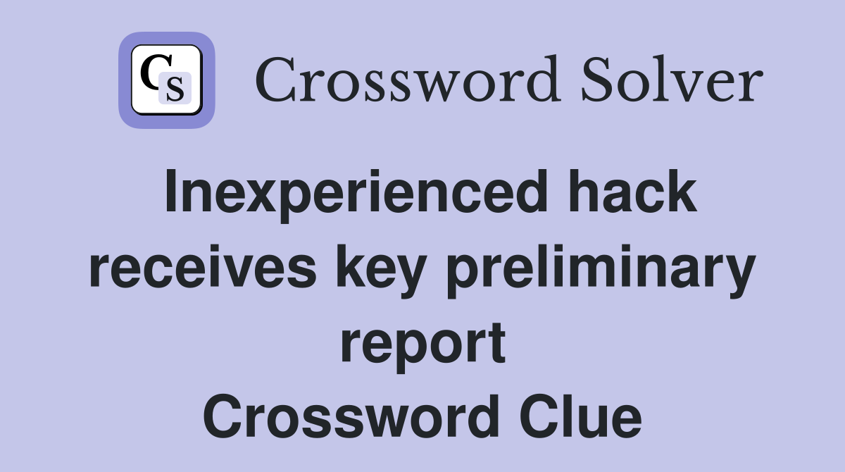 Inexperienced hack receives key preliminary report Crossword Clue