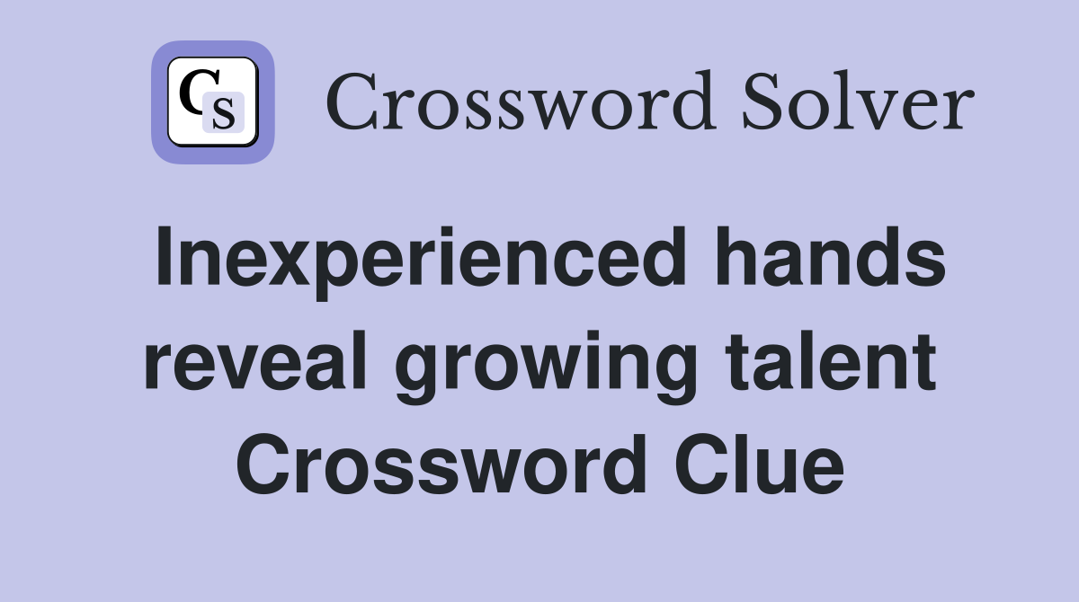 Inexperienced hands reveal growing talent Crossword Clue