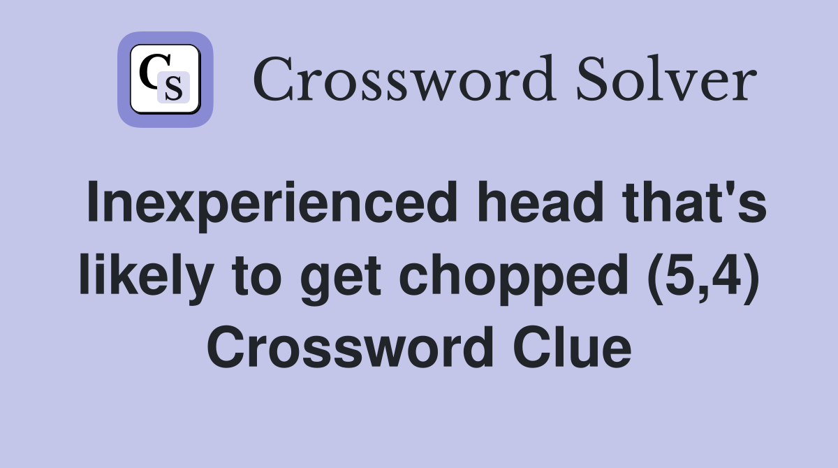 Inexperienced head that's likely to get chopped (5,4) Crossword Clue