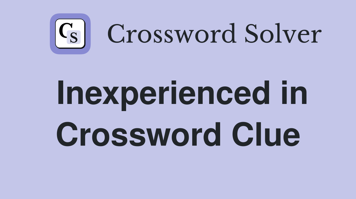 Inexperienced in Crossword Clue