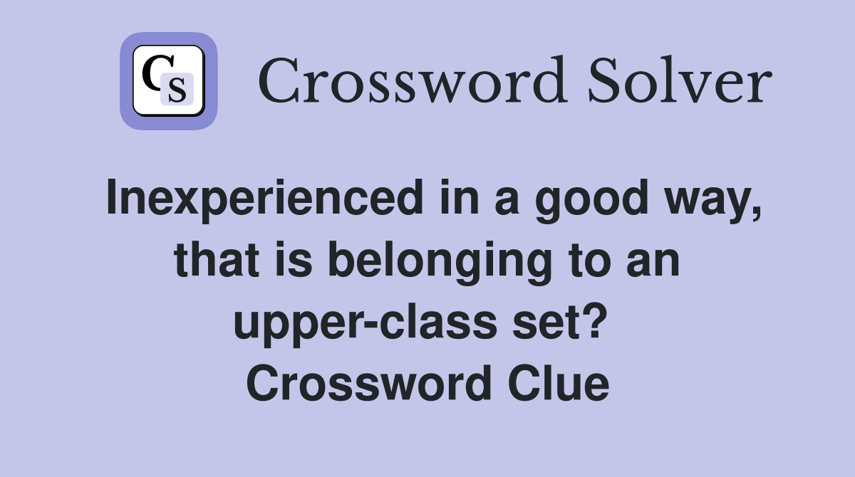 Inexperienced in a good way, that is belonging to an upper-class set?  Crossword Clue