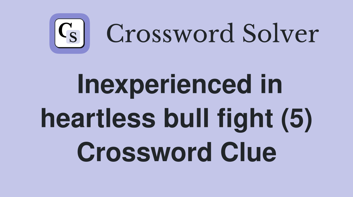 Inexperienced in heartless bull fight (5) Crossword Clue