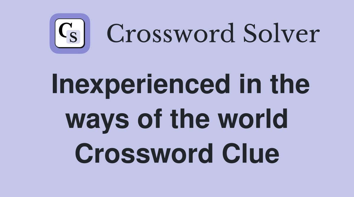 Inexperienced in the ways of the world Crossword Clue