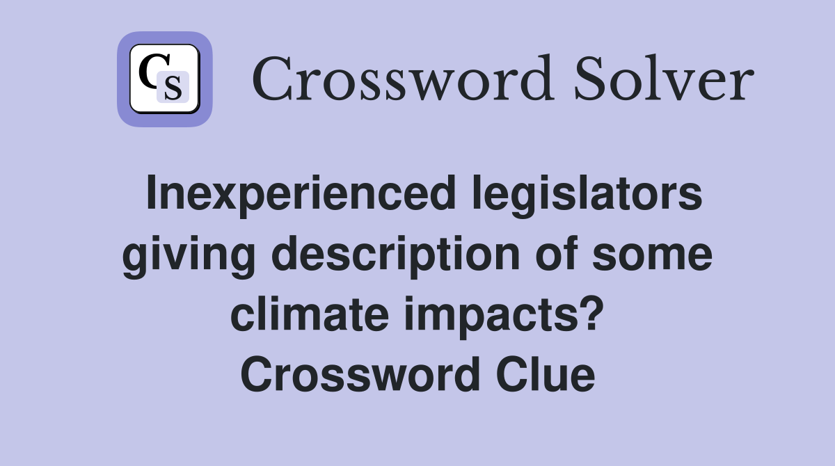 Inexperienced legislators giving description of some climate impacts? Crossword Clue
