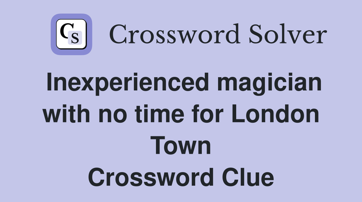 Inexperienced magician with no time for London Town Crossword Clue