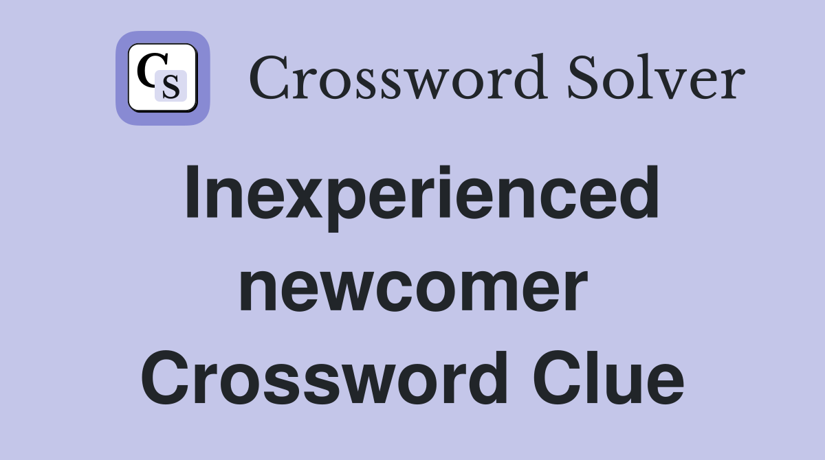 Inexperienced newcomer Crossword Clue