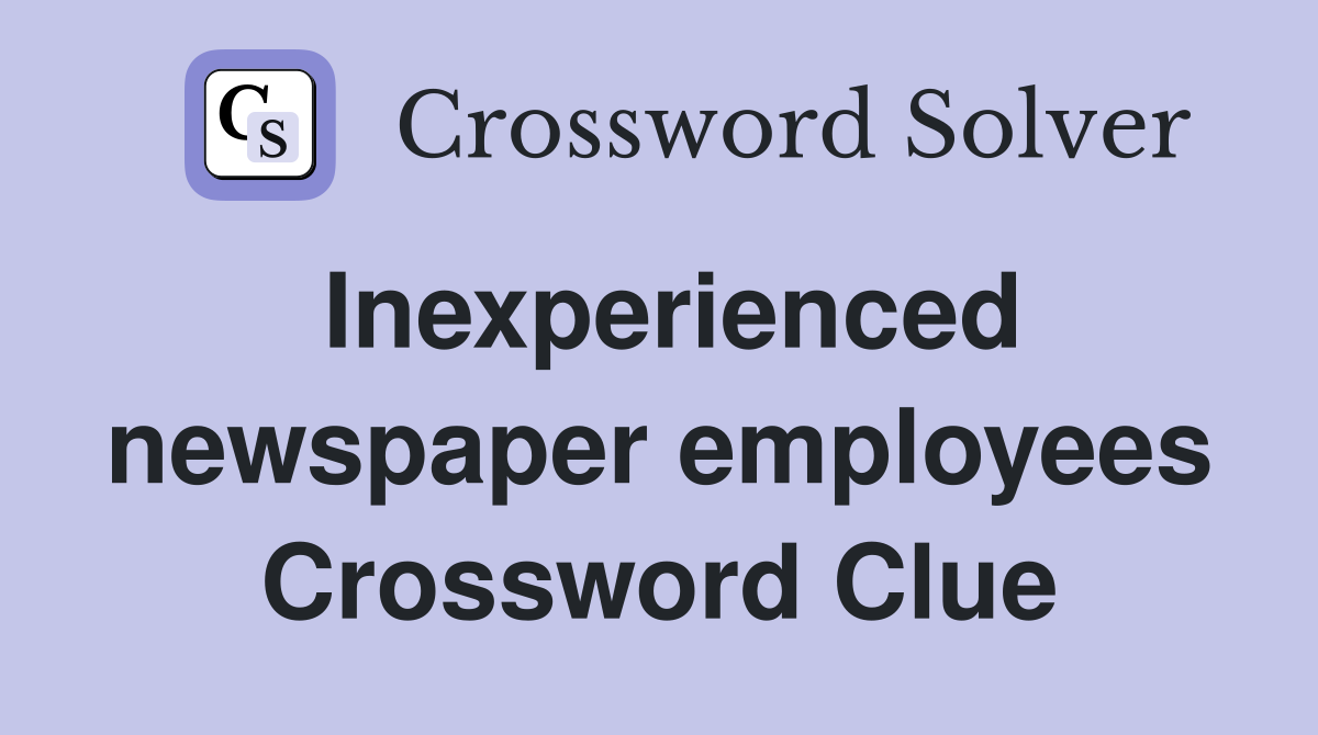 Inexperienced newspaper employees Crossword Clue