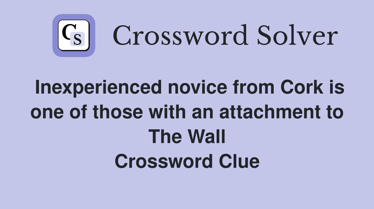 Inexperienced novice from Cork is one of those with an attachment to The Wall Crossword Clue