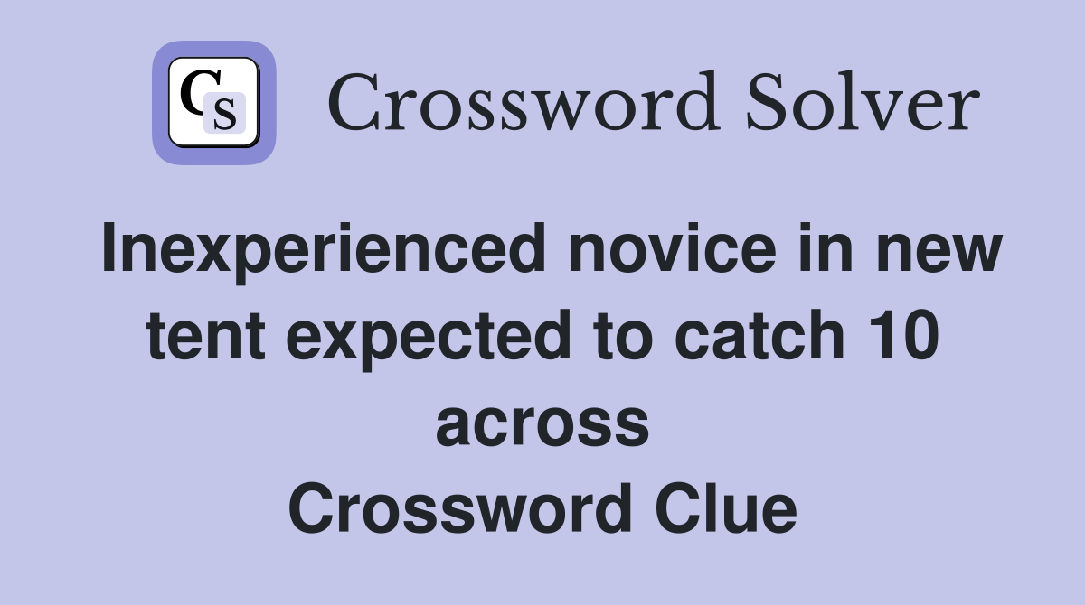Inexperienced novice in new tent expected to catch 10 across Crossword Clue