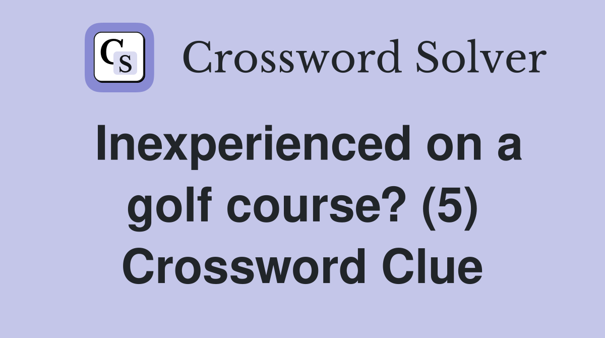 Inexperienced on a golf course? (5) Crossword Clue