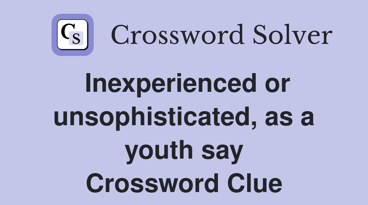 Inexperienced or unsophisticated, as a youth say Crossword Clue