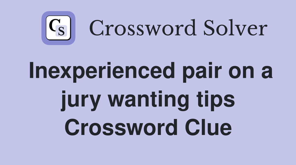 Inexperienced pair on a jury wanting tips Crossword Clue