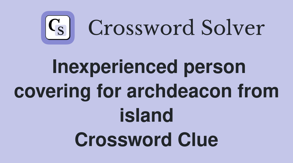Inexperienced person covering for archdeacon from island Crossword Clue